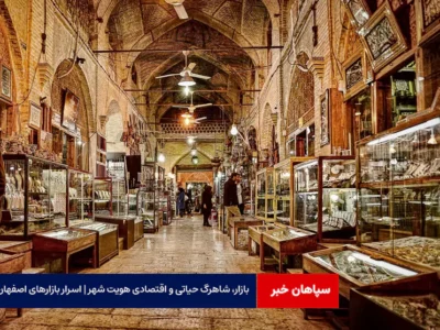 بازار، شاهرگ حیاتی و اقتصادی هویت شهر | اسرار بازارهای اصفهان