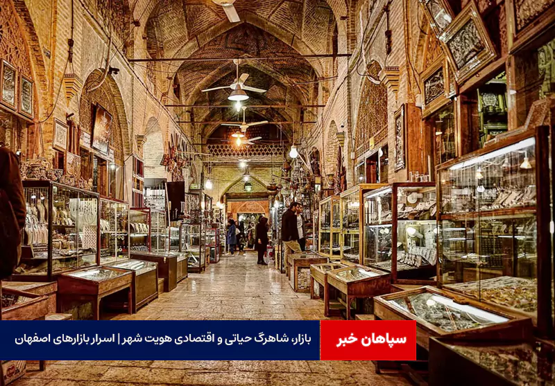 بازار، شاهرگ حیاتی و اقتصادی هویت شهر | اسرار بازارهای اصفهان