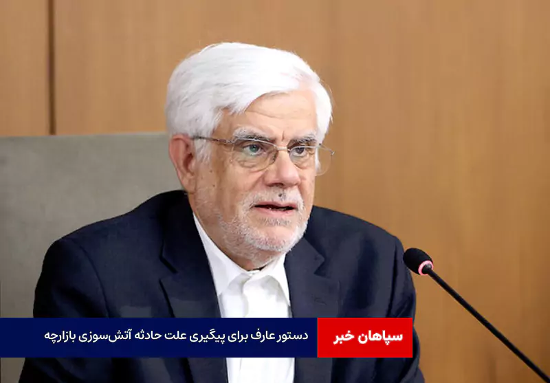 دستور عارف برای پیگیری علت حادثه آتش‌سوزی بازارچه