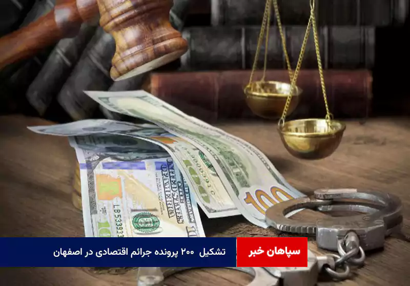 تشکیل ۲۰۰ پرونده جرائم اقتصادی در اصفهان