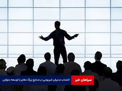 انتصاب مدیران غیربومی در صنایع بزرگ مغایر با توسعه متوازن