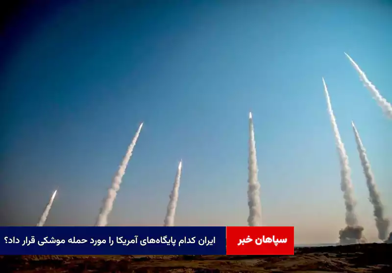 ایران کدام پایگاههای آمریکا را مورد حمله موشکی قرار داد؟