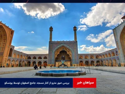 بررسی عبور مترو از کنار مسجد جامع اصفهان توسط یونسکو