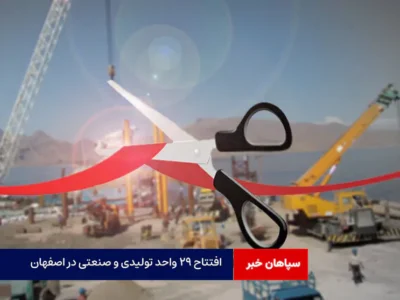 افتتاح ۲۹ واحد تولیدی و صنعتی در اصفهان