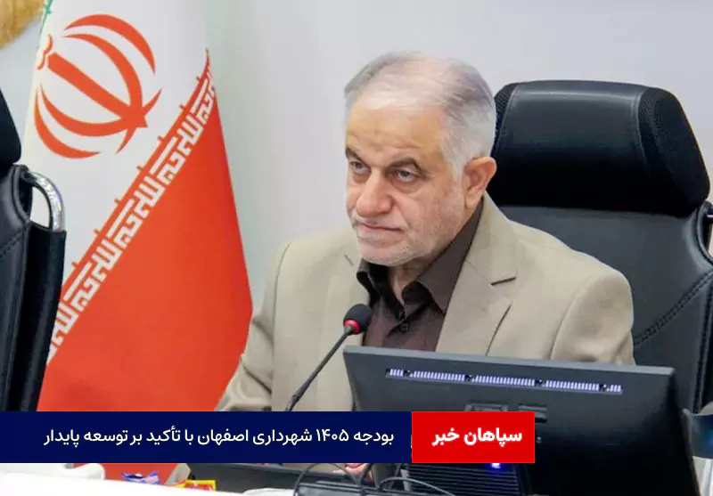 بودجه ۱۴۰۵ شهرداری اصفهان با تأکید بر توسعه پایدار و عدالت شهری