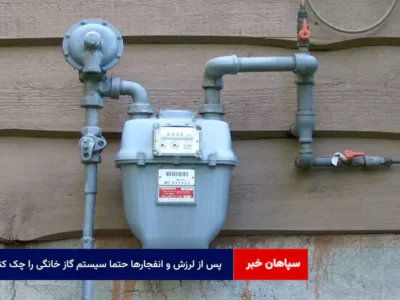 پس از لرزش و انفجارها حتما سیستم گاز خانگی را چک کنید