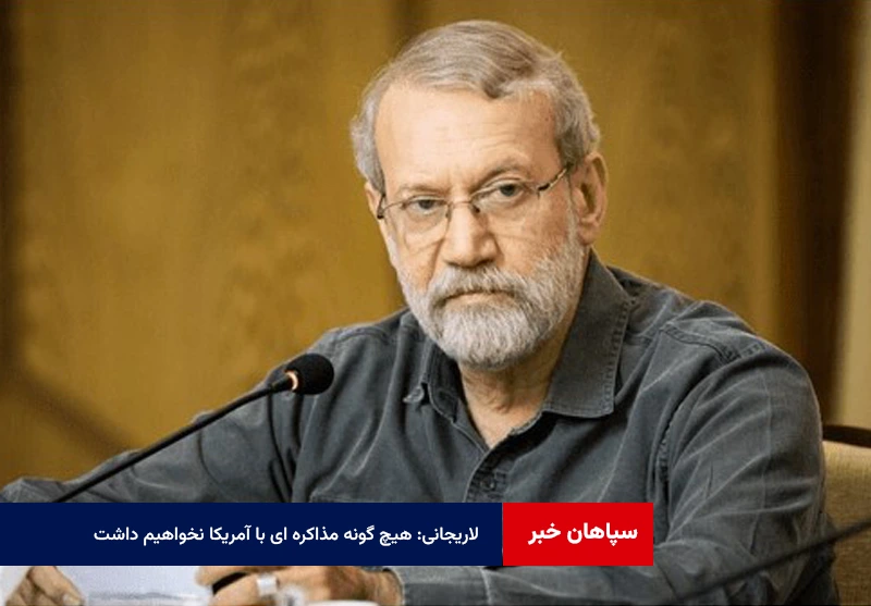 لاریجانی: هیچ گونه مذاکره ای با آمریکا نخواهیم داشت