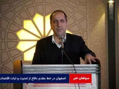 اصفهان در خط مقدم دفاع از امنیت و ثبات اقتصادی
