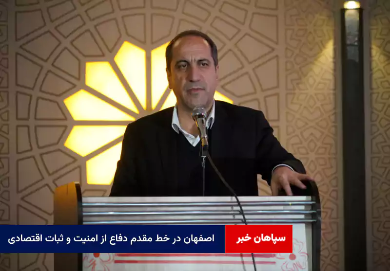 اصفهان در خط مقدم دفاع از امنیت و ثبات اقتصادی