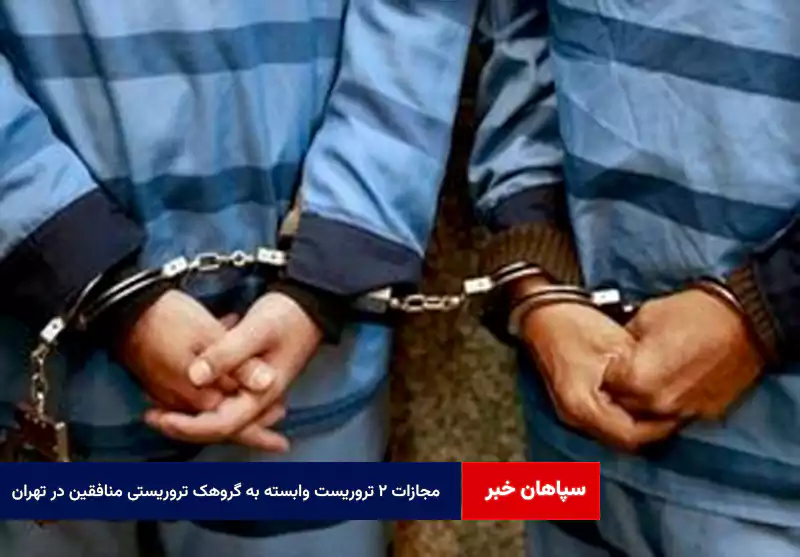 مجازات ۲ تروریست وابسته به گروهک تروریستی منافقین در تهران