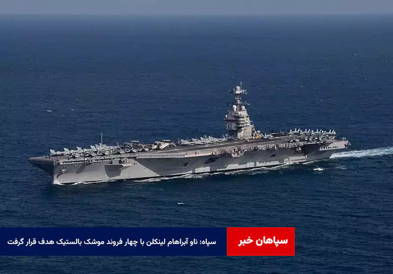 سپاه: ناو آبراهام لینکلن با چهار فروند موشک بالستیک هدف قرار گرفت