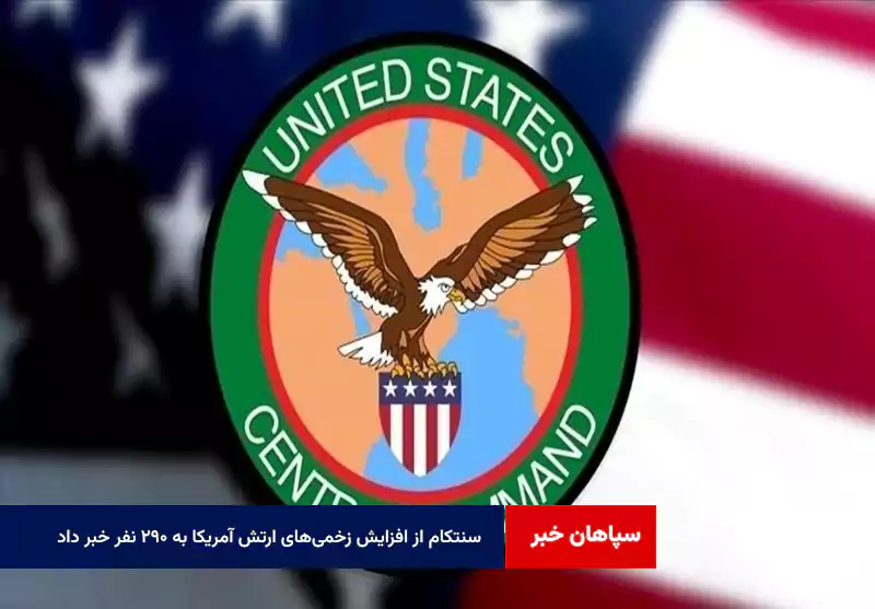 سنتکام از افزایش زخمی‌های ارتش آمریکا به ۲۹۰ نفر خبر داد