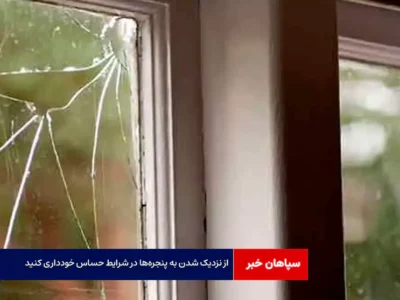 از نزدیک شدن به پنجره‌ها در شرایط حساس خودداری کنید