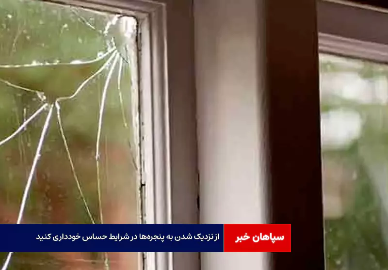 از نزدیک شدن به پنجرهها در شرایط حساس خودداری کنید
