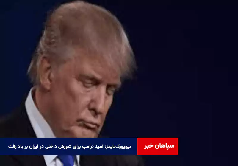 نیویورک‌تایمز: امید ترامپ برای شورش داخلی در ایران بر باد رفت