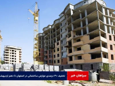 تخفیف ۳۰ درصدی عوارض ساختمانی در اصفهان تا دهم اردیبهشت