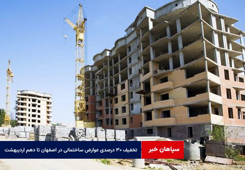 تخفیف ۳۰ درصدی عوارض ساختمانی در اصفهان تا دهم اردیبهشت