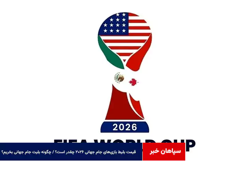 قیمت بلیط بازی‌های جام جهانی ۲۰۲۶ چقدر است؟ / چگونه بلیت جام جهانی بخریم؟