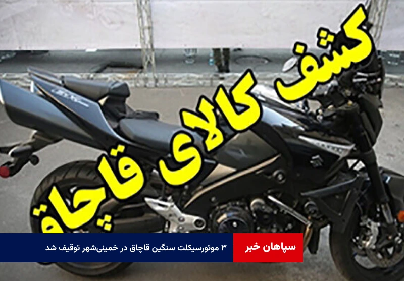۳ موتورسیکلت سنگین قاچاق در خمینی‌شهر توقیف شد