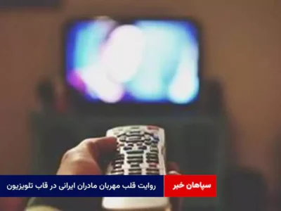 روایت قلب مهربان مادران ایرانی در قاب تلویزیون