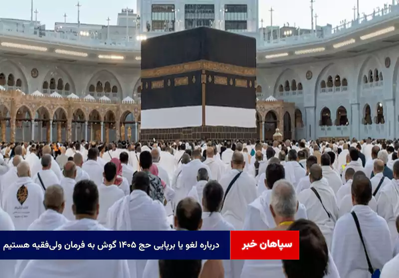 درباره لغو یا برپایی حج ۱۴۰۵ گوش به فرمان ولیفقیه هستیم