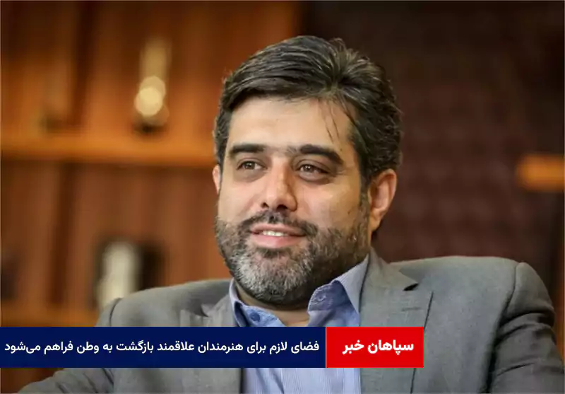 فضای لازم برای هنرمندان علاقمند بازگشت به وطن فراهم میشود