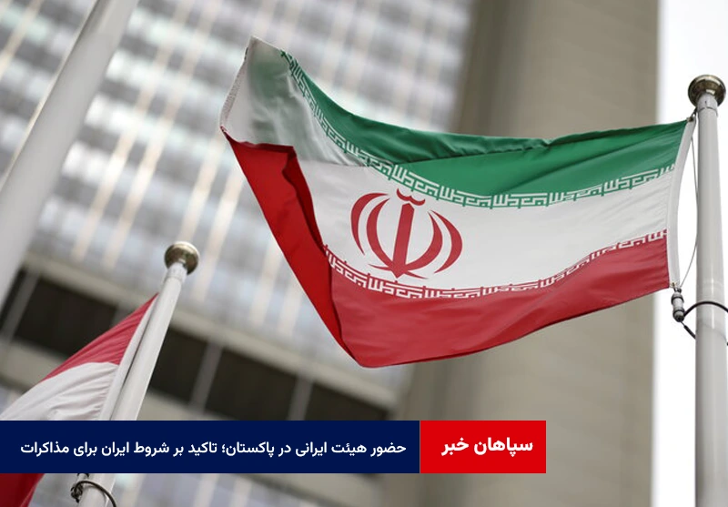 حضور هیئت ایرانی در پاکستان؛ تاکید بر حفظ شروط ایران برای آغاز مذاکرات