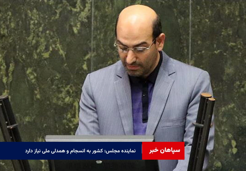 نماینده مجلس: کشور به انسجام و همدلی ملی نیاز دارد