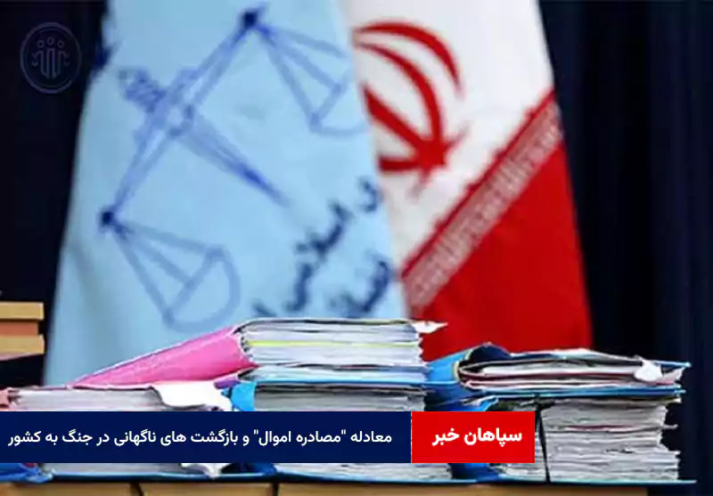 معادله “مصادره اموال” و بازگشت های ناگهانی در جنگ به کشور