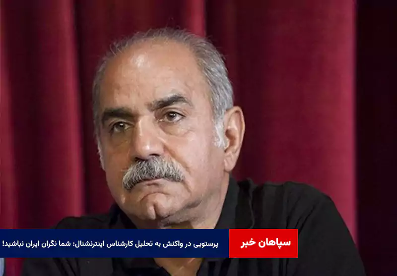 پرستویی در واکنش به تحلیل کارشناس اینترنشنال: شما نگران ایران نباشید!