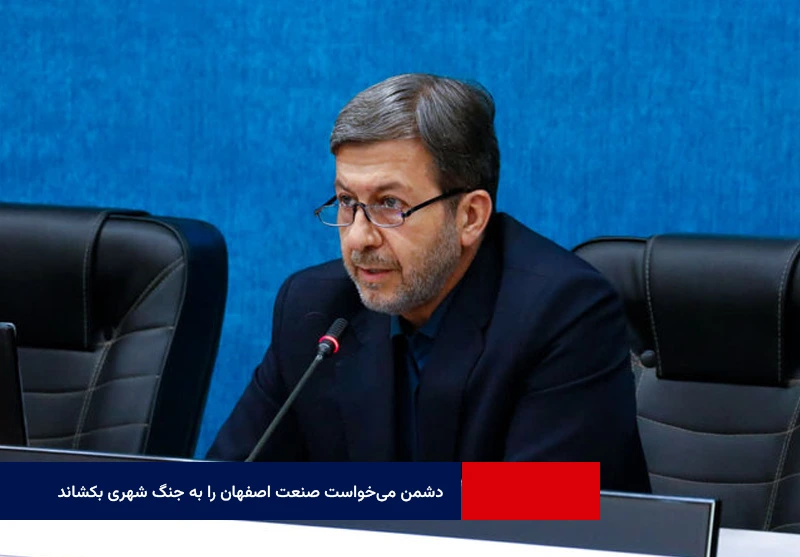 استاندار اصفهان: دشمن میخواست صنعت اصفهان را به جنگ شهری بکشاند