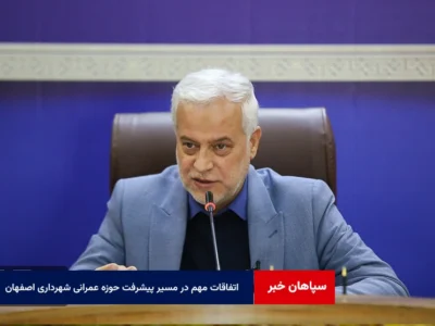 اتفاقات مهم در مسیر پیشرفت حوزه عمرانی شهرداری اصفهان