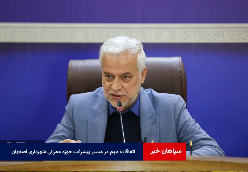 اتفاقات مهم در مسیر پیشرفت حوزه عمرانی شهرداری اصفهان