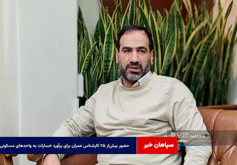 حضور بیشاز ۲۵ کارشناس عمران برای برآورد خسارات به واحدهای مسکونی منطقه ۷ اصفهان