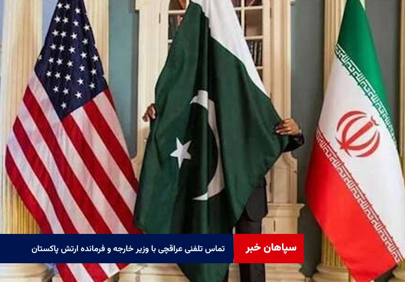 تماس تلفنی عراقچی با وزیر خارجه و فرمانده ارتش پاکستان