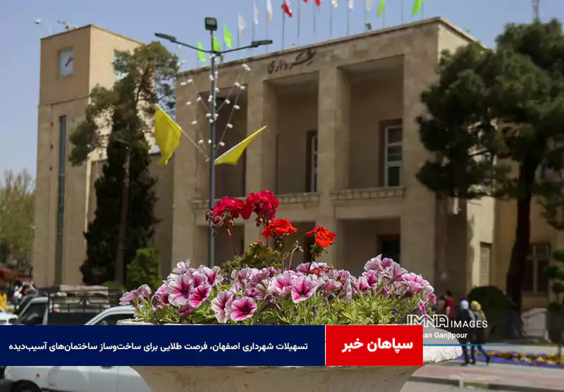تسهیلات شهرداری اصفهان، فرصت طلایی برای ساختوساز ساختمانهای آسیبدیده جنگ رمضان