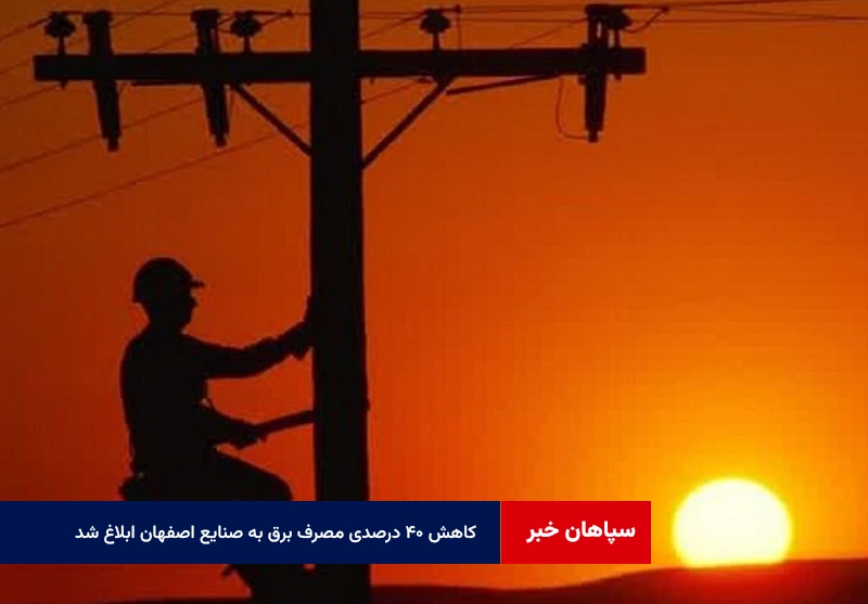 کاهش ۴۰ درصدی مصرف برق به صنایع اصفهان ابلاغ شد