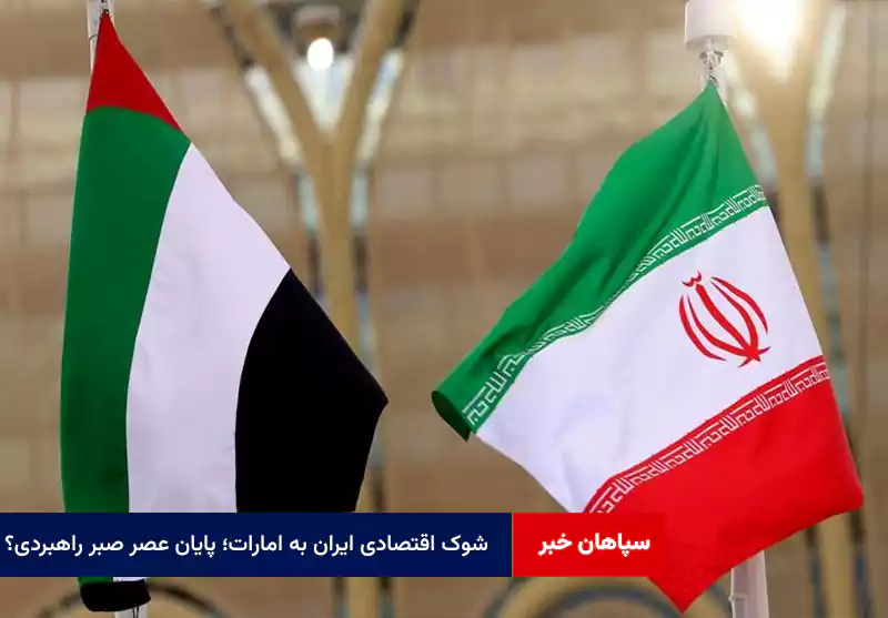 شوک اقتصادی ایران به امارات؛ پایان عصر صبر راهبردی؟