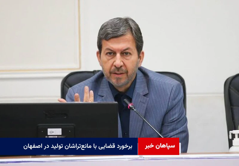 برخورد قضایی با مانع‌تراشان تولید در اصفهان؛تعدیل نیرو متوقف می‌شود