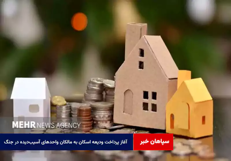 آغاز پرداخت ودیعه اسکان به مالکان واحدهای آسیب‌دیده در جنگ