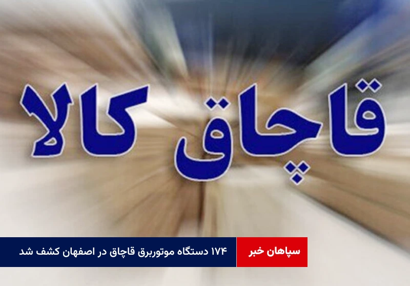۱۷۴ دستگاه موتوربرق قاچاق در اصفهان کشف شد