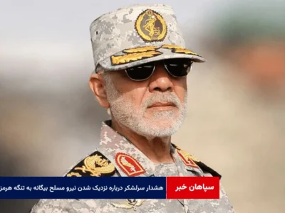 هشدار سرلشکر عبداللهی درباره نزدیک شدن نیروهای مسلح بیگانه به تنگه هرمز