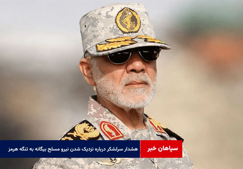 هشدار سرلشکر عبداللهی درباره نزدیک شدن نیروهای مسلح بیگانه به تنگه هرمز