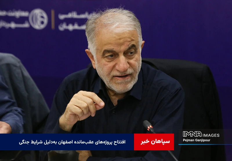 پروژههای عقبمانده اصفهان بهدلیل شرایط جنگی تا پایان خرداد افتتاح میشود