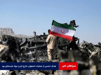هدف دشمن از عملیات اصفهان خارج کردن مواد هسته‌ای بود