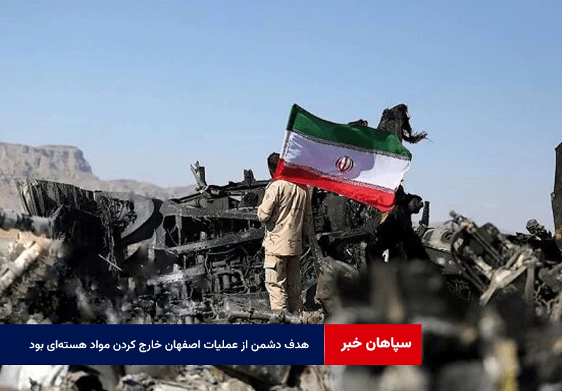 هدف دشمن از عملیات اصفهان خارج کردن مواد هستهای بود