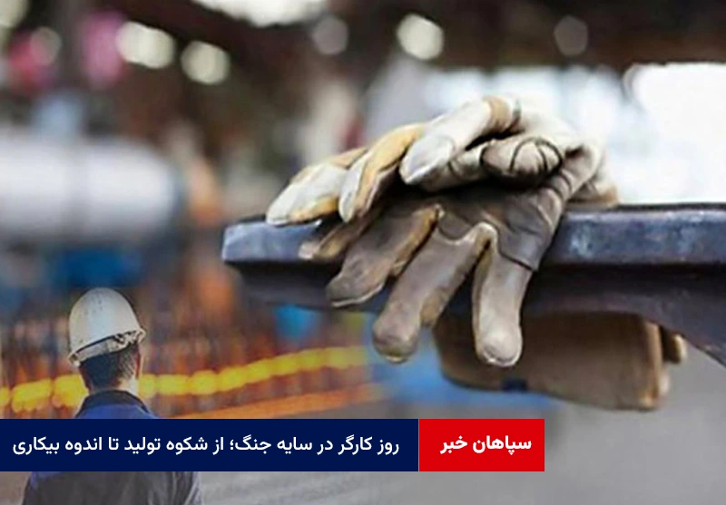 روز کارگر در سایه جنگ؛ از شکوه تولید تا اندوه بیکاری