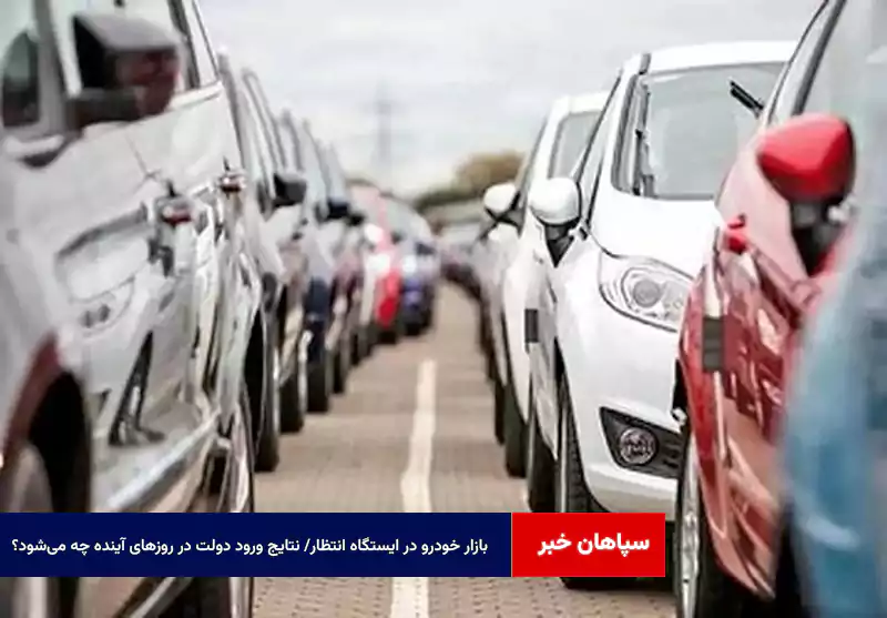 بازار خودرو در ایستگاه انتظار/ نتایج ورود دولت در روزهای آینده چه میشود؟