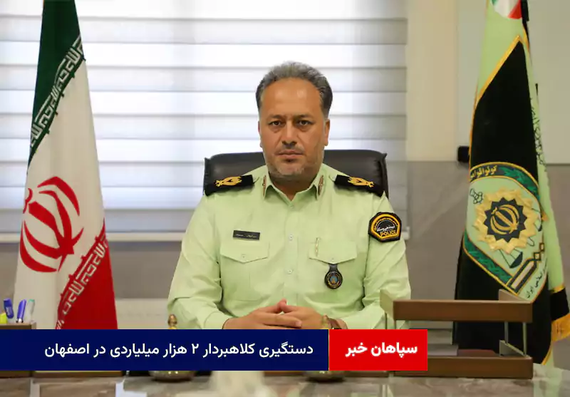 دستگیری کلاهبردار ۲ هزار میلیاردی در اصفهان