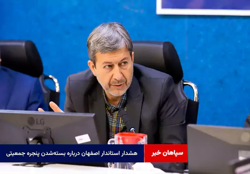 هشدار استاندار اصفهان درباره بسته‌شدن پنجره جمعیتی